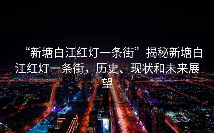“新塘白江紅燈一條街”揭秘新塘白江紅燈一條街，歷史、現狀和未來展望