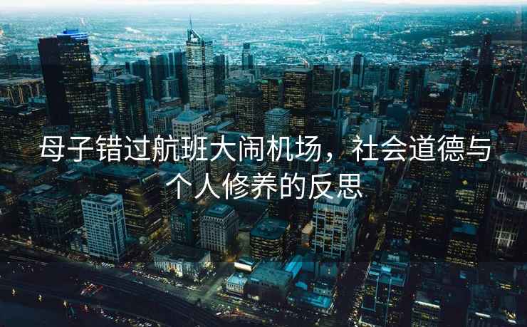 母子錯過航班大鬧機場，社會道德與個人修養的反思