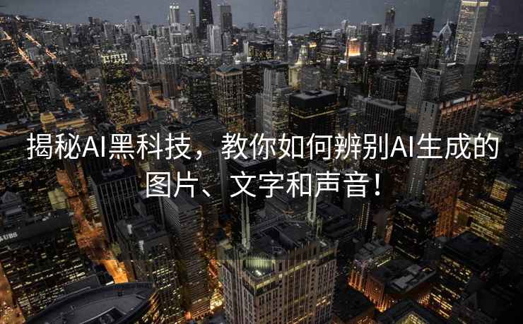 揭秘AI黑科技，教你如何辨別AI生成的圖片、文字和聲音！