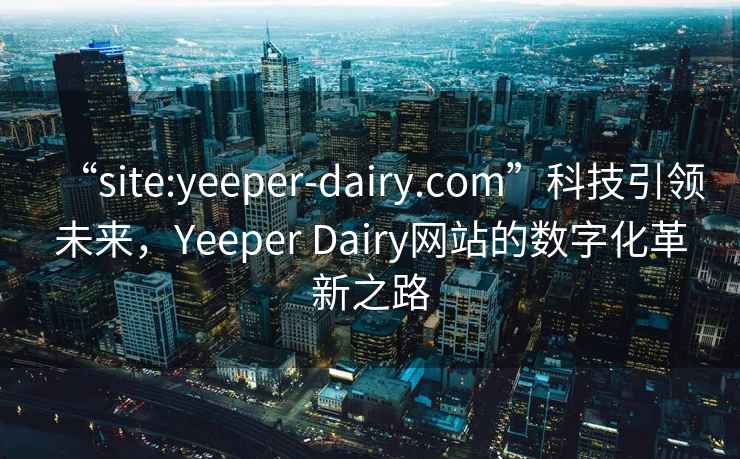 “site:yeeper-dairy.com”科技引領未來，Yeeper Dairy網站的數字化革新之路