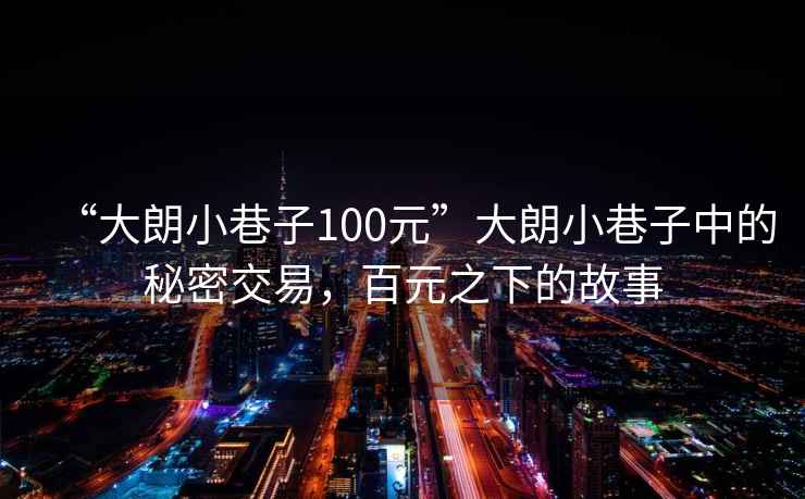 “大朗小巷子100元”大朗小巷子中的秘密交易，百元之下的故事