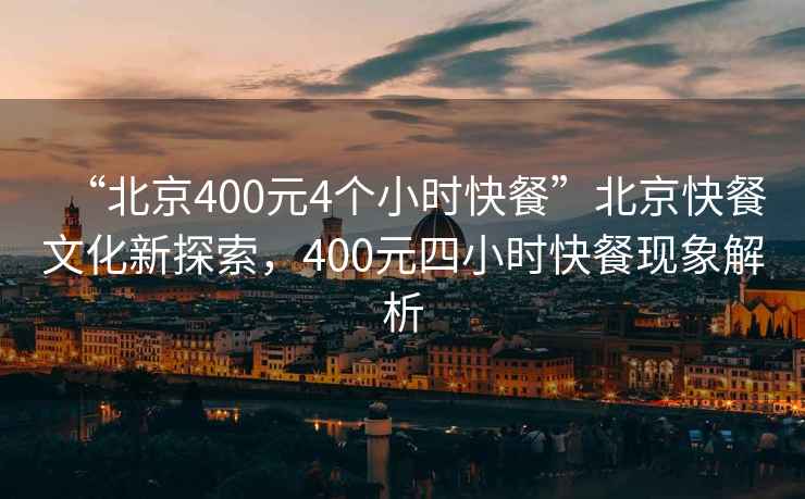 “北京400元4個小時快餐”北京快餐文化新探索，400元四小時快餐現象解析