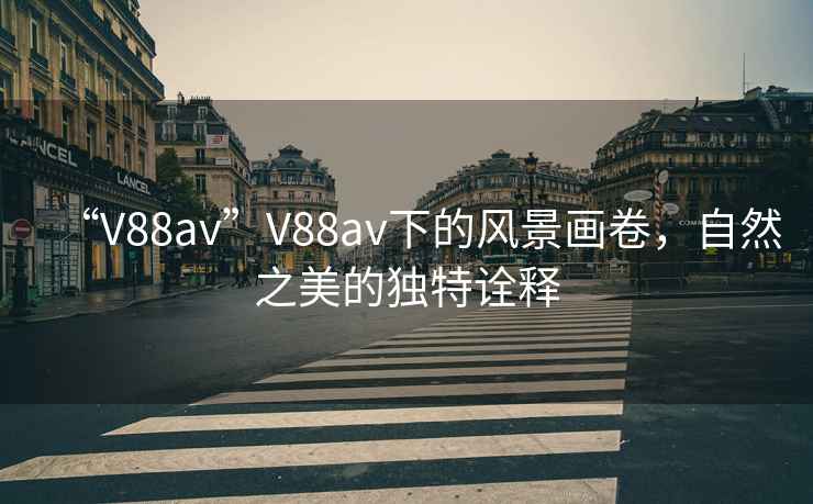“V88av”V88av下的風景畫卷，自然之美的獨特詮釋
