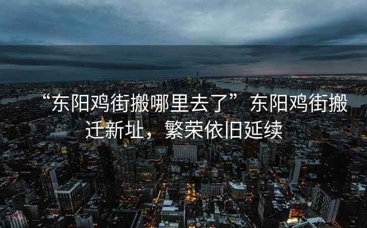“東陽雞街搬哪里去了”東陽雞街搬遷新址，繁榮依舊延續(xù)