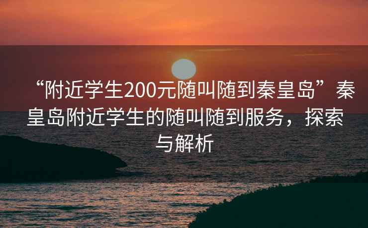 “附近學生200元隨叫隨到秦皇島”秦皇島附近學生的隨叫隨到服務，探索與解析