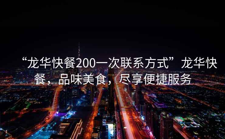 “龍華快餐200一次聯(lián)系方式”龍華快餐，品味美食，盡享便捷服務(wù)
