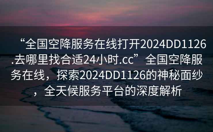 “全國空降服務在線打開2024DD1126.去哪里找合適24小時.cc”全國空降服務在線，探索2024DD1126的神秘面紗，全天候服務平臺的深度解析