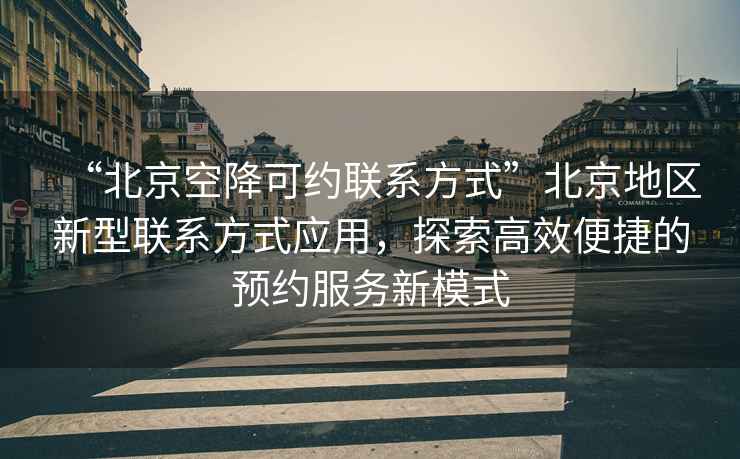 “北京空降可約聯系方式”北京地區新型聯系方式應用，探索高效便捷的預約服務新模式
