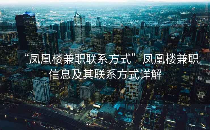 “鳳凰樓兼職聯系方式”鳳凰樓兼職信息及其聯系方式詳解