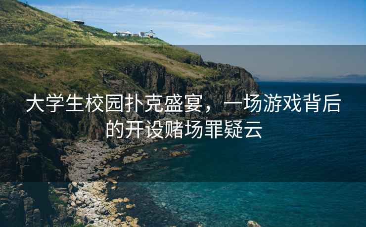 大學生校園撲克盛宴，一場游戲背后的開設賭場罪疑云