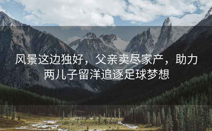 風景這邊獨好，父親賣盡家產，助力兩兒子留洋追逐足球夢想