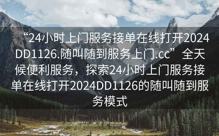 “24小時上門服務接單在線打開2024DD1126.隨叫隨到服務上門.cc”全天候便利服務，探索24小時上門服務接單在線打開2024DD1126的隨叫隨到服務模式