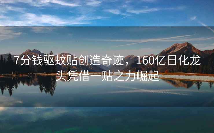 7分錢驅蚊貼創造奇跡，160億日化龍頭憑借一貼之力崛起