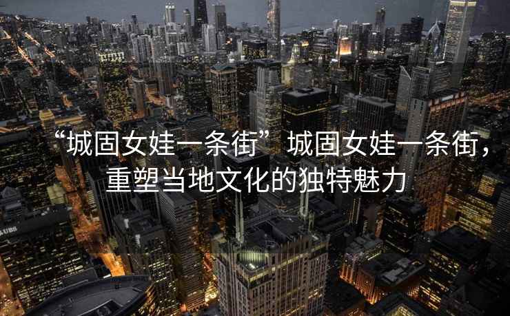 “城固女娃一條街”城固女娃一條街，重塑當地文化的獨特魅力