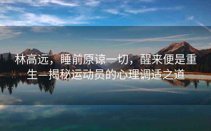 林高遠，睡前原諒一切，醒來便是重生—揭秘運動員的心理調適之道
