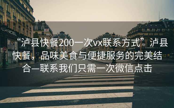“瀘縣快餐200一次vx聯系方式”瀘縣快餐，品味美食與便捷服務的完美結合—聯系我們只需一次微信點擊