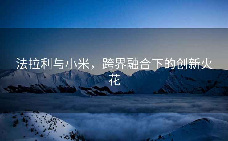 法拉利與小米，跨界融合下的創新火花