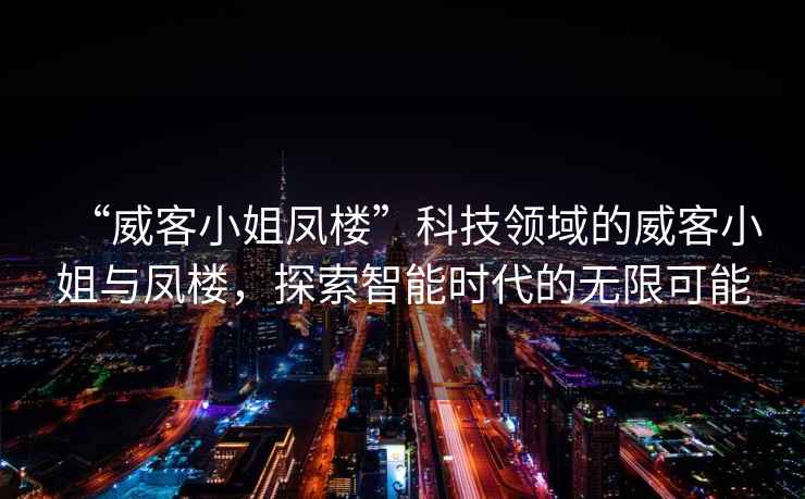 “威客小姐鳳樓”科技領域的威客小姐與鳳樓，探索智能時代的無限可能