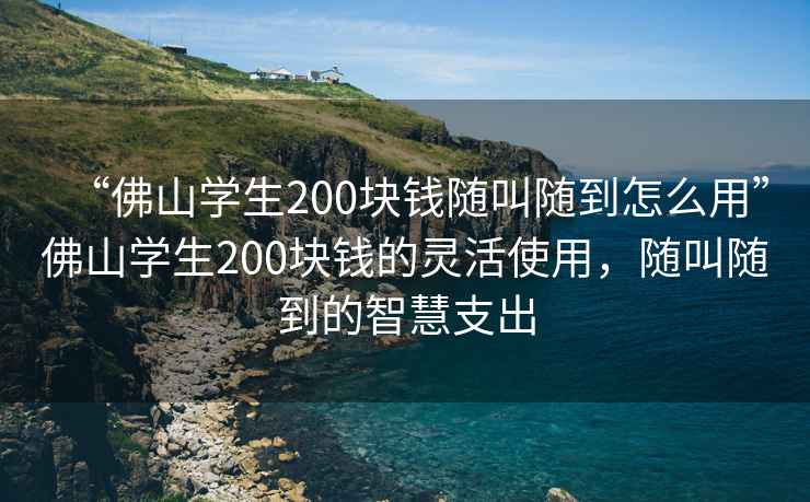 “佛山學(xué)生200塊錢(qián)隨叫隨到怎么用”佛山學(xué)生200塊錢(qián)的靈活使用，隨叫隨到的智慧支出