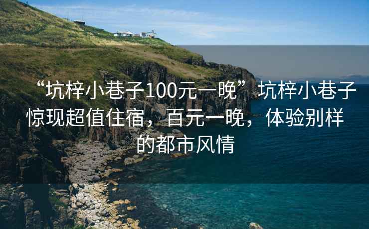 “坑梓小巷子100元一晚”坑梓小巷子驚現超值住宿，百元一晚，體驗別樣的都市風情