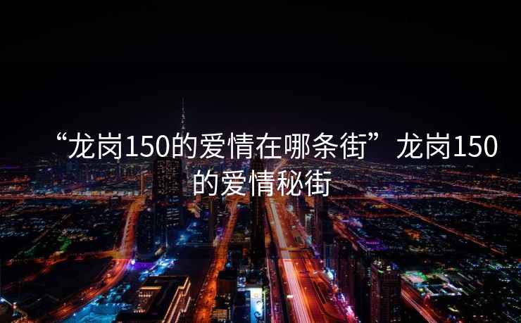 “龍崗150的愛(ài)情在哪條街”龍崗150的愛(ài)情秘街