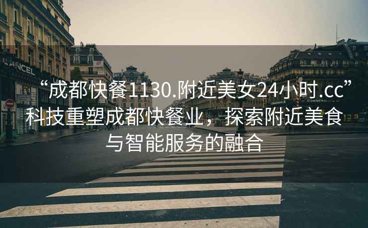 “成都快餐1130.附近美女24小時(shí).cc”科技重塑成都快餐業(yè)，探索附近美食與智能服務(wù)的融合
