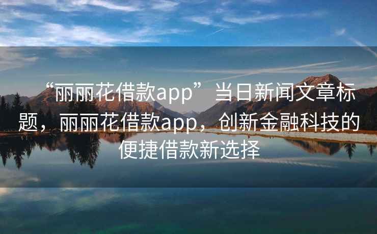 “麗麗花借款app”當日新聞文章標題，麗麗花借款app，創新金融科技的便捷借款新選擇