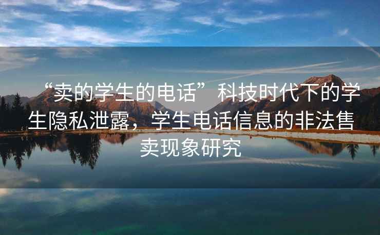 “賣的學生的電話”科技時代下的學生隱私泄露，學生電話信息的非法售賣現象研究