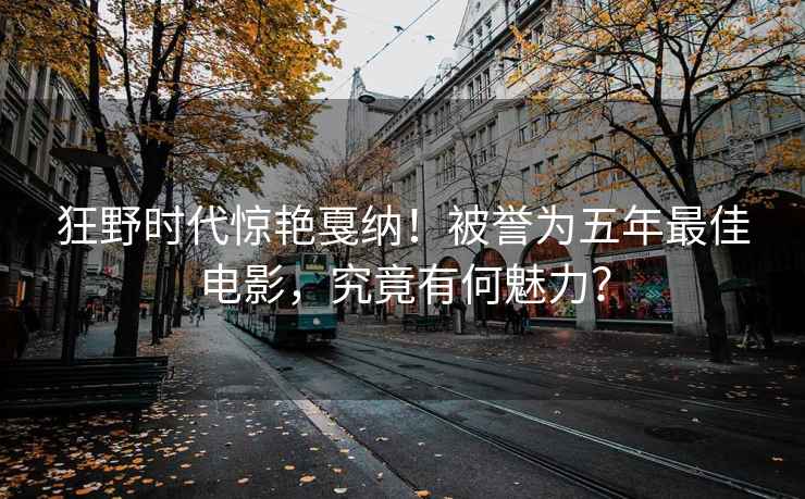狂野時代驚艷戛納！被譽為五年最佳電影，究竟有何魅力？