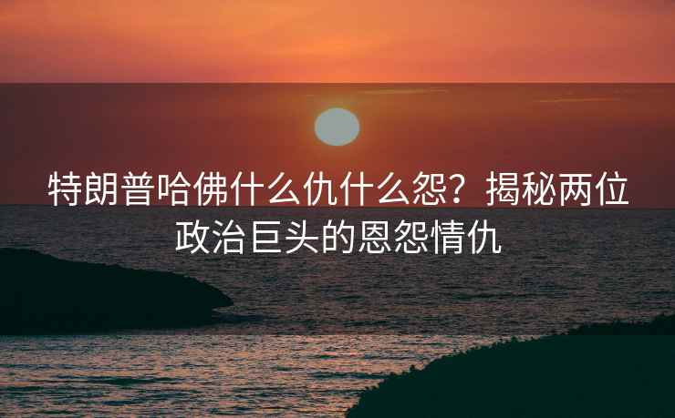 特朗普哈佛什么仇什么怨？揭秘兩位政治巨頭的恩怨情仇