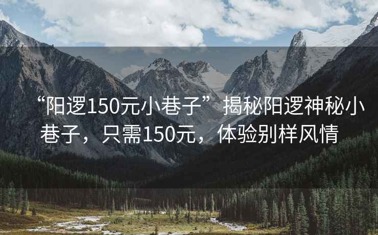“陽邏150元小巷子”揭秘陽邏神秘小巷子，只需150元，體驗別樣風情