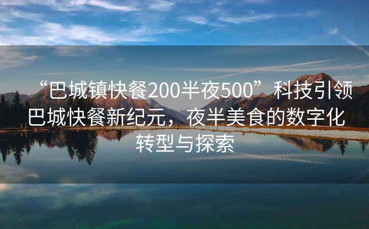 “巴城鎮快餐200半夜500”科技引領巴城快餐新紀元，夜半美食的數字化轉型與探索