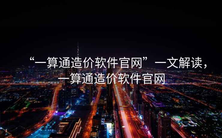 “一算通造價(jià)軟件官網(wǎng)”一文解讀，一算通造價(jià)軟件官網(wǎng)