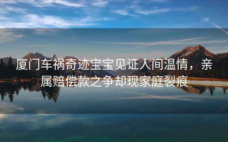 廈門車禍奇跡寶寶見證人間溫情，親屬賠償款之爭卻現家庭裂痕