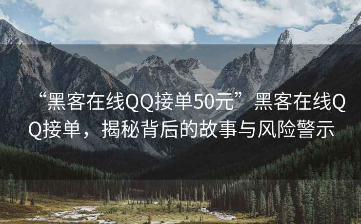 “黑客在線QQ接單50元”黑客在線QQ接單，揭秘背后的故事與風險警示