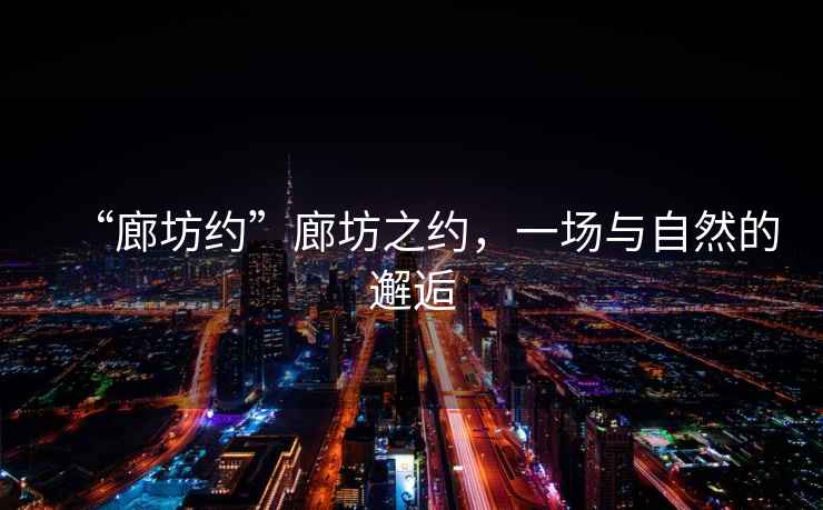 “廊坊約”廊坊之約，一場與自然的邂逅
