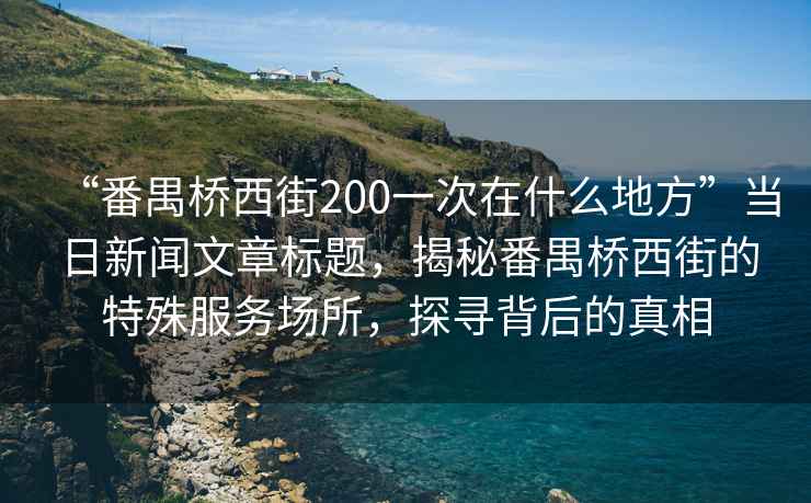 “番禺橋西街200一次在什么地方”當日新聞文章標題，揭秘番禺橋西街的特殊服務場所，探尋背后的真相