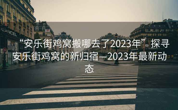 “安樂街雞窩搬哪去了2023年”探尋安樂街雞窩的新歸宿—2023年最新動態