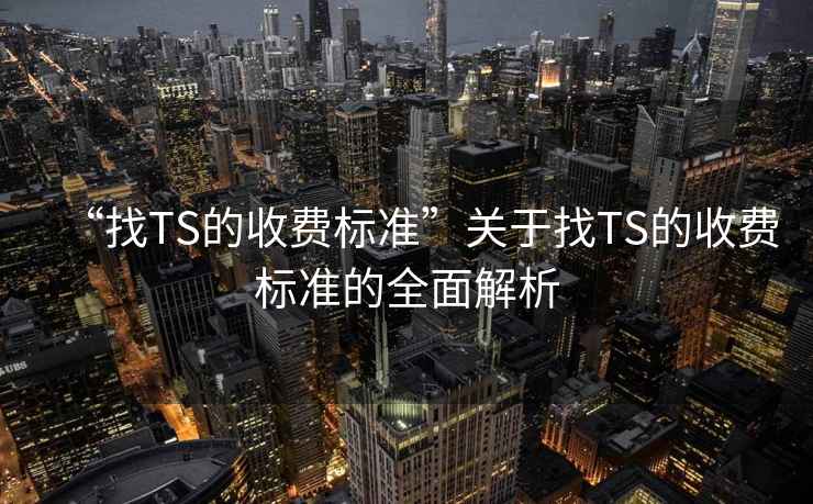 “找TS的收費標準”關于找TS的收費標準的全面解析