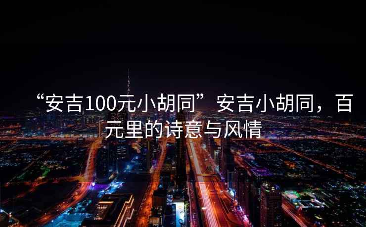 “安吉100元小胡同”安吉小胡同，百元里的詩意與風情