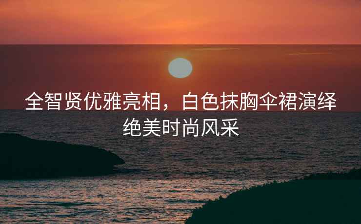 全智賢優雅亮相，白色抹胸傘裙演繹絕美時尚風采