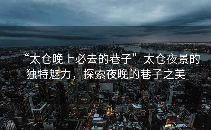 “太倉晚上必去的巷子”太倉夜景的獨(dú)特魅力，探索夜晚的巷子之美