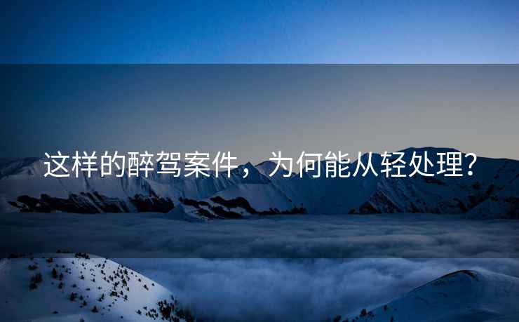 這樣的醉駕案件，為何能從輕處理？