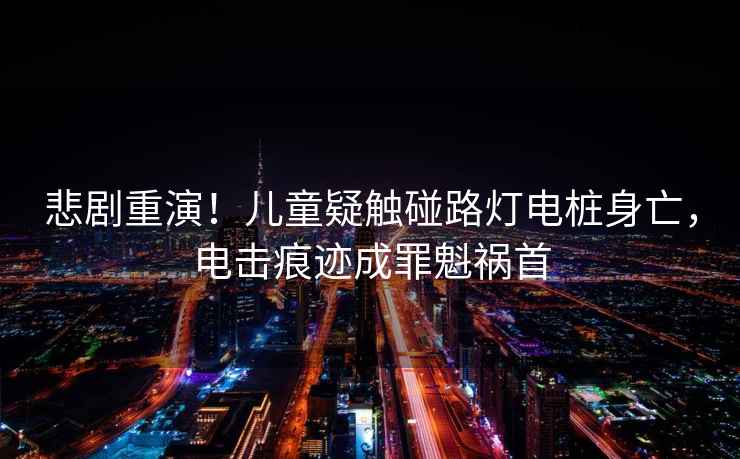 悲劇重演！兒童疑觸碰路燈電樁身亡，電擊痕跡成罪魁禍首