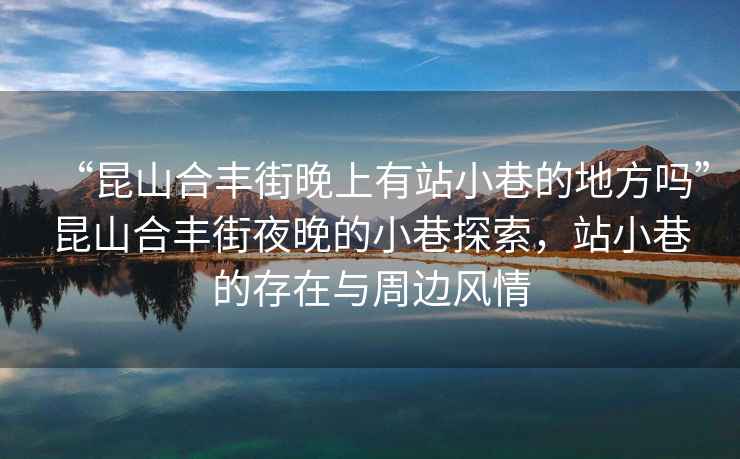 “昆山合豐街晚上有站小巷的地方嗎”昆山合豐街夜晚的小巷探索，站小巷的存在與周邊風情