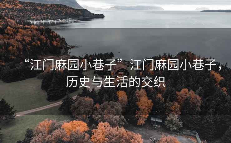 “江門麻園小巷子”江門麻園小巷子，歷史與生活的交織