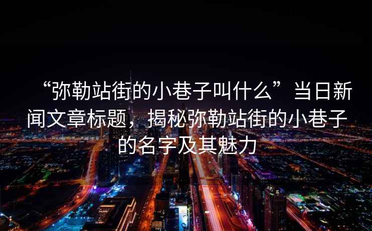 “彌勒站街的小巷子叫什么”當日新聞文章標題，揭秘彌勒站街的小巷子的名字及其魅力