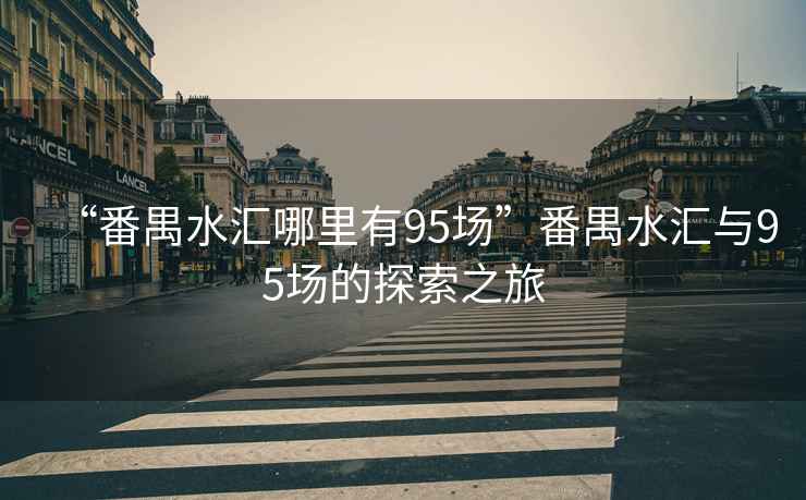 “番禺水匯哪里有95場”番禺水匯與95場的探索之旅