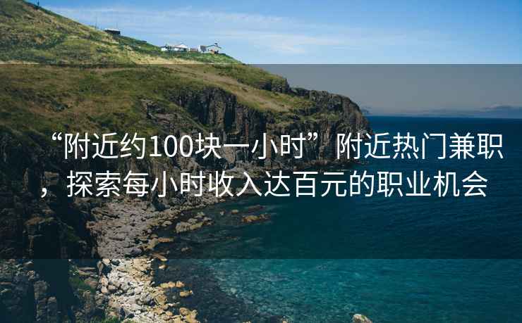 “附近約100塊一小時”附近熱門兼職，探索每小時收入達百元的職業機會