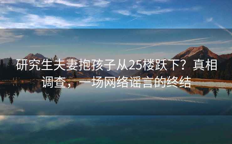 研究生夫妻抱孩子從25樓躍下？真相調查，一場網絡謠言的終結